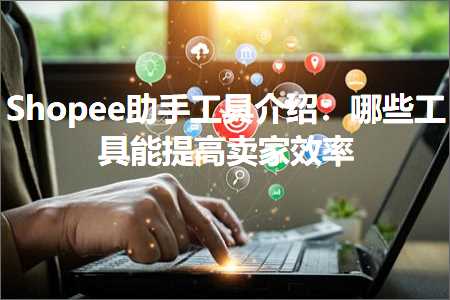 跨境电商知识:Shopee助手工具介绍：哪些工具能提高卖家效率