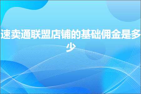 璺ㄥ鐢靛晢鐭ヨ瘑:閫熷崠閫氳仈鐩熷簵閾虹殑鍩虹浣ｉ噾鏄灏? width=