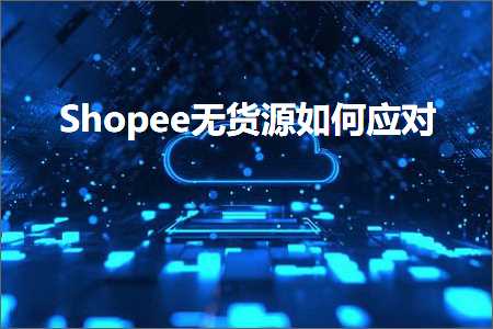 跨境电商知识:Shopee无货源如何应对