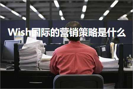 跨境电商知识:Wish国际的营销策略是什么