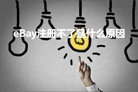 跨境电商知识:eBay注册不了是什么原因