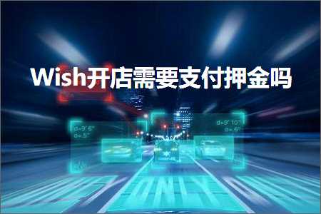 跨境电商知识:Wish开店需要支付押金吗