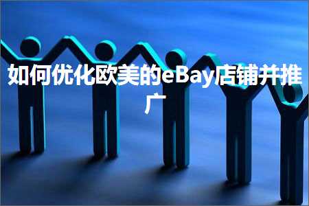 跨境电商知识:如何优化欧美的eBay店铺并推广