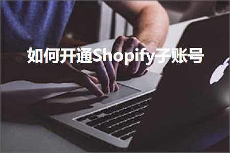 璺ㄥ鐢靛晢鐭ヨ瘑:濡備綍寮€閫歋hopify瀛愯处鍙? width=