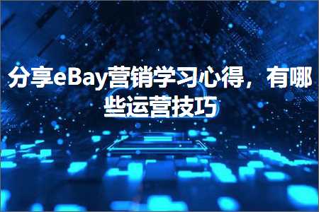 跨境电商知识:分享eBay营销学习心得，有哪些运营技巧