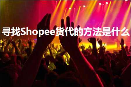 璺ㄥ鐢靛晢鐭ヨ瘑:瀵绘壘Shopee璐т唬鐨勬柟娉曟槸浠€涔? width=