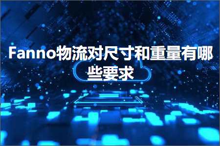 跨境电商知识:Fanno物流对尺寸和重量有哪些要求