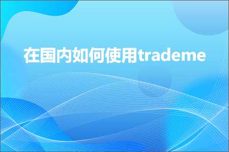 跨境电商知识:在国内如何使用trademe