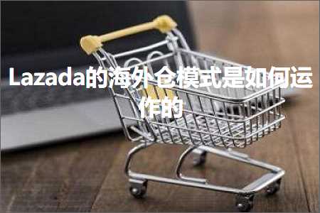 跨境电商知识:Lazada的海外仓模式是如何运作的