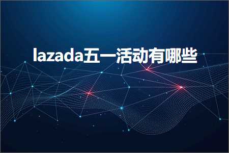 跨境电商知识:lazada五一活动有哪些