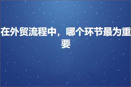 跨境电商知识:在外贸流程中，哪个环节最为重要